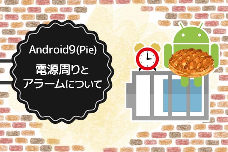 Android 9（Pie）の電源周りとアラームについて