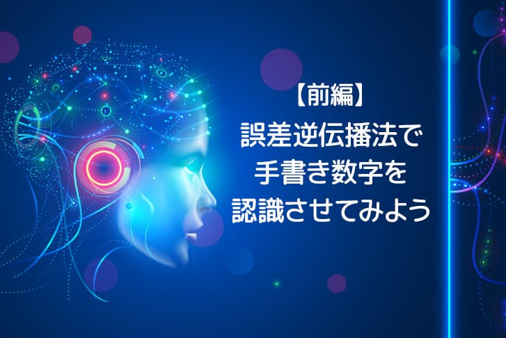 【前編】自作の誤差逆伝播学習法で手書き数字を認識させてみよう！【機械学習】