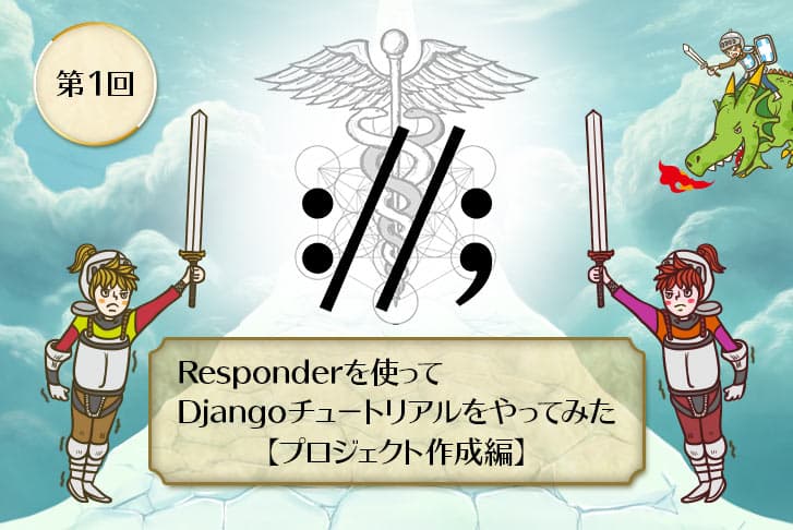 【第1回】Responderを使ってDjangoチュートリアルをやってみた【プロジェクト作成編】