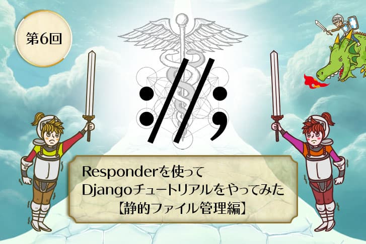 【第6回】Responderを使ってDjangoチュートリアルをやってみた【静的ファイル管理編】