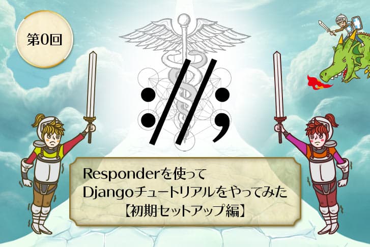 【第0回】Responderを使ってDjangoチュートリアルをやってみた【初期セットアップ編】