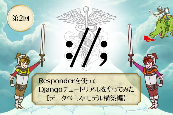 【第2回】Responderを使ってDjangoチュートリアルをやってみた【データベース・モデル構築編】