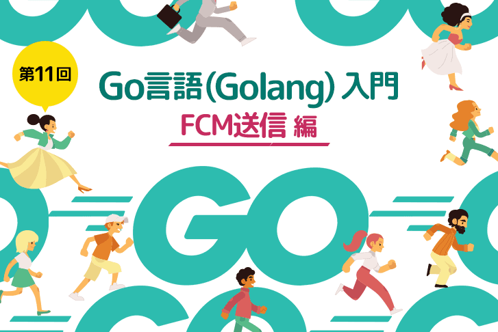 【第11回】Go言語（Golang）入門～FCM送信編～