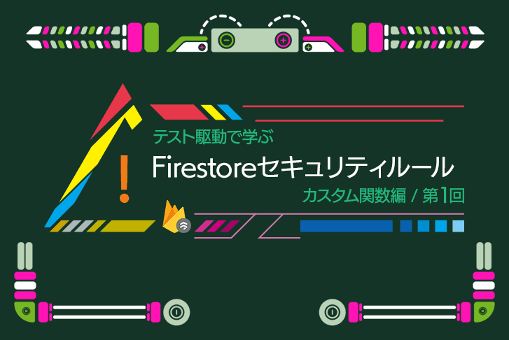 テスト駆動で学ぶ Firestore セキュリティルール【カスタム関数編：第1回】