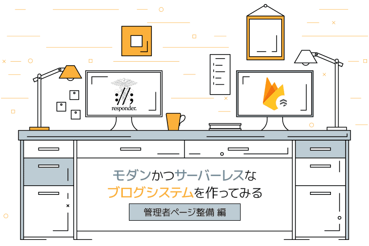 【第3回】Responder + Firestore でモダンかつサーバーレスなブログシステムを作ってみた【管理者ページ整備】