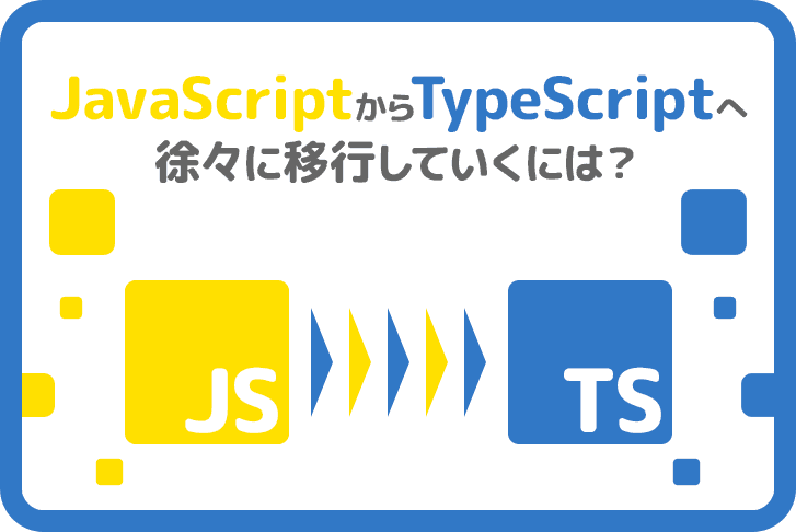 JavaScriptからTypeScriptへ徐々に移行していくには？