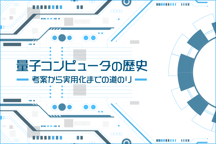 量子コンピュータの歴史～考案から実用化までの道のり～