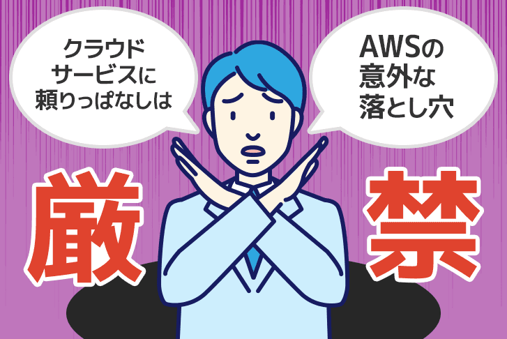 【AWSの意外な落とし穴】クラウドサービスに頼りっぱなしは厳禁！