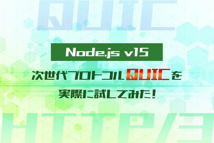Node.js v15の次世代プロトコル「QUIC」を実際に試してみた！