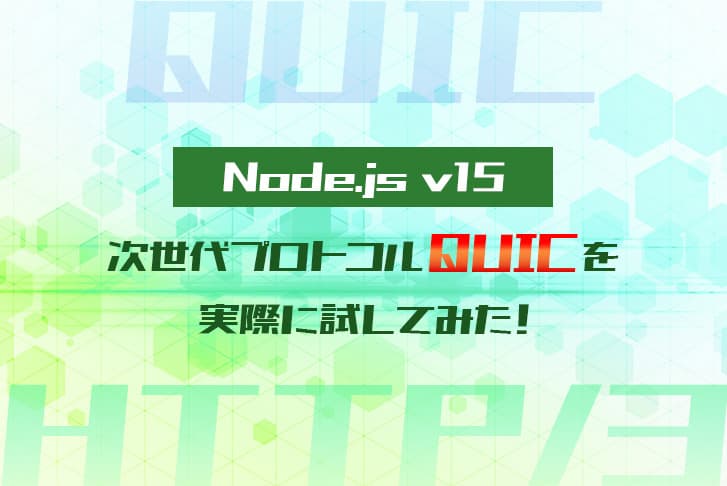 Node.js v15の次世代プロトコル「QUIC」を実際に試してみた！