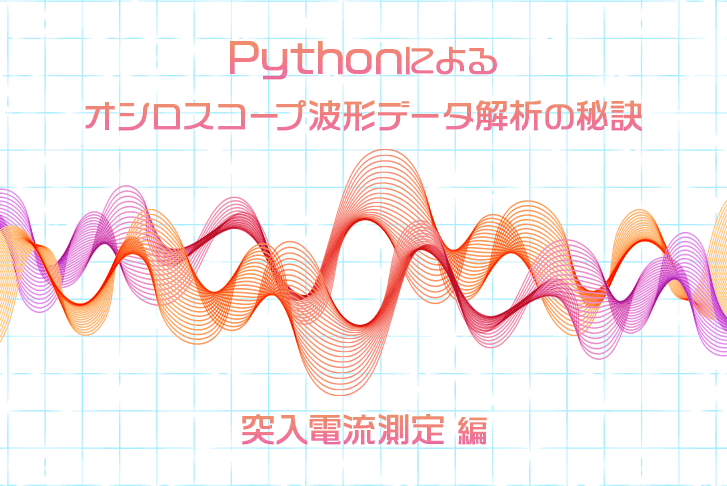 【突入電流測定編】Pythonによるオシロスコープ波形データ解析の秘訣