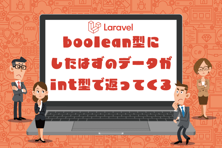 Laravelでboolean型にしたはずのデータがint型で返ってくる