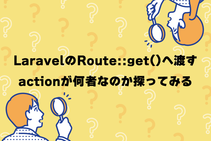 LaravelのRoute::get()へ渡すactionが何者なのか探ってみる