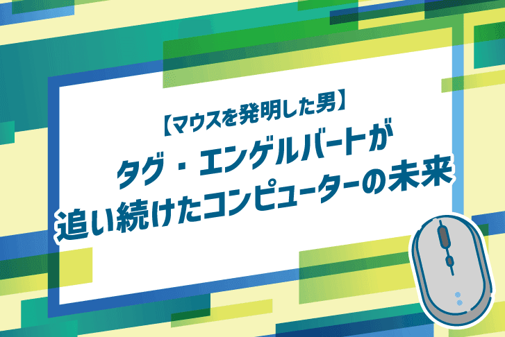 【マウスを発明した男】タグ・エンゲルバートが追い続けたコンピューターの未来