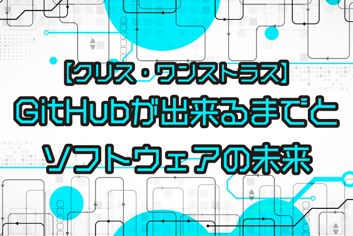 【クリス・ワンストラス】GitHubが出来るまでとソフトウェアの未来