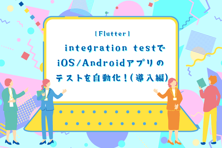 [Flutter] integration test でiOS/Androidアプリのテストを自動化！（導入編）