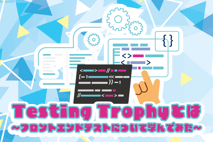 Testing Trophyとは〜フロントエンドテストについて学んでみた〜