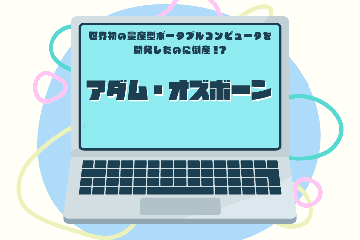 世界初の量産型ポータブルコンピュータを開発したのに倒産!?アダム・オズボーン