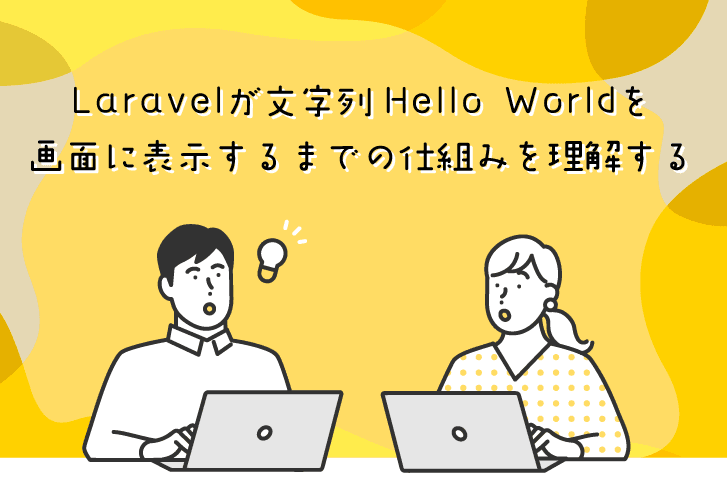 Laravelが文字列Hello Worldを画面に表示するまでの仕組みを理解する