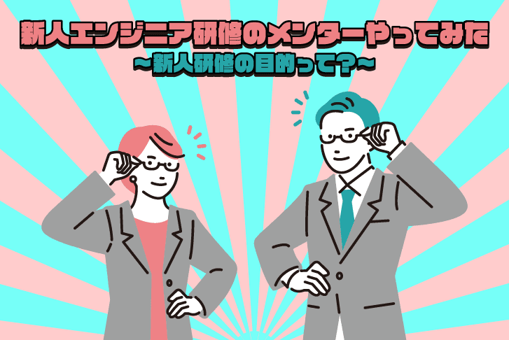 新人エンジニア研修のメンターやってみた～新人研修の目的って？～