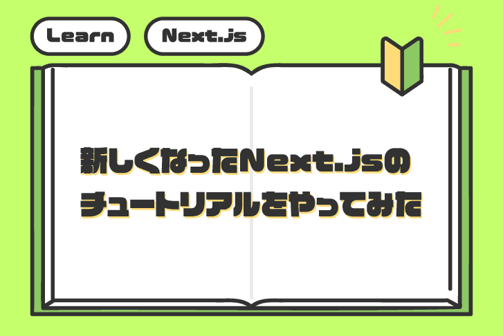 【Learn】新しくなったNext.jsのチュートリアルをやってみた【Next.js】