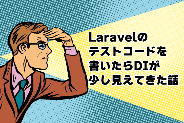 Laravelのテストコードを書いたらDIが少し見えてきた話