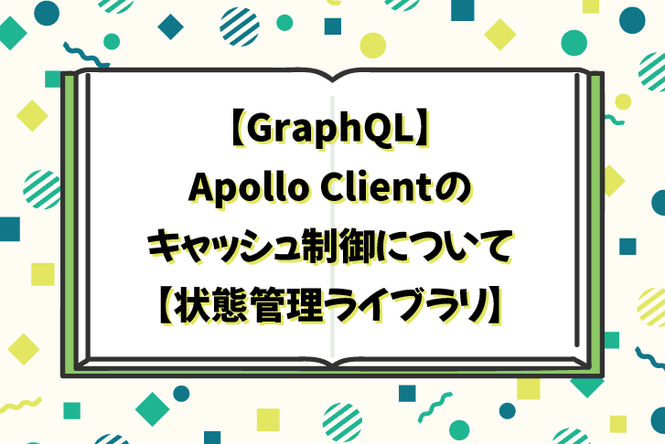 【GraphQL】Apollo Clientのキャッシュ制御について【状態管理ライブラリ】