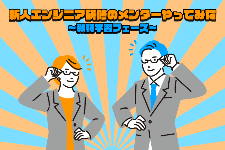 新人エンジニア研修のメンターやってみた～教材学習フェーズ～