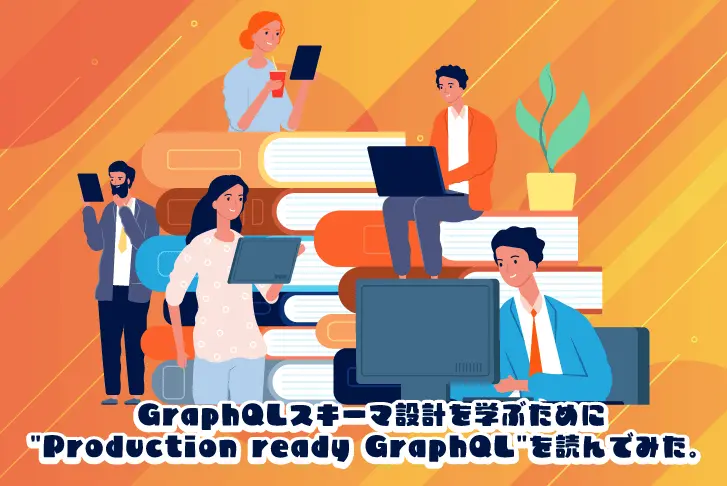 GraphQLスキーマ設計を学ぶために”Production ready GraphQL”を読んでみた。