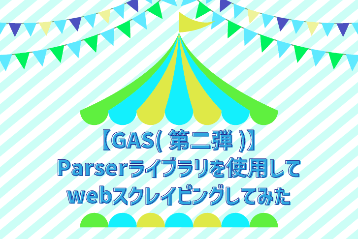 【GAS(第二弾)】Parserライブラリを使用してwebスクレイピングしてみた