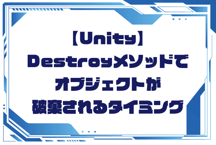 【Unity】Destroyメソッドでオブジェクトが破棄されるタイミング