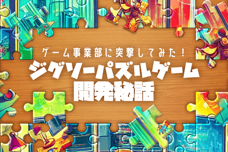 【ゲーム事業部】ジグソーパズルゲーム開発秘話