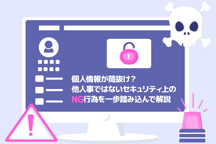 個人情報が筒抜け? 他人事ではないセキュリティ上の NG行為を一歩踏み込んで解説