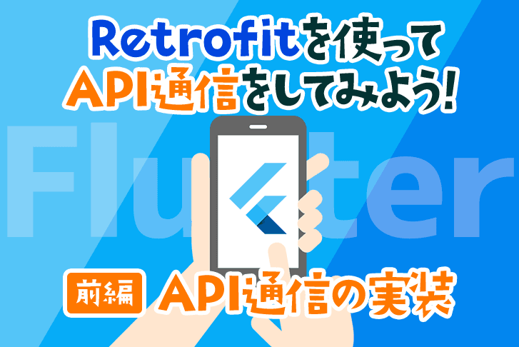 【Flutter】Retrofitを使ってAPI通信をしてみよう！ 〜前編・API通信の実装〜