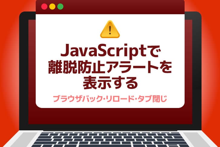 JavaScriptで離脱防止アラートを表示する(ブラウザバック・リロード・タブ閉じ)