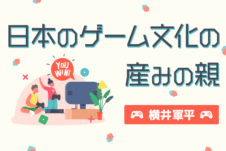 【横井軍平】日本のゲーム文化の産みの親